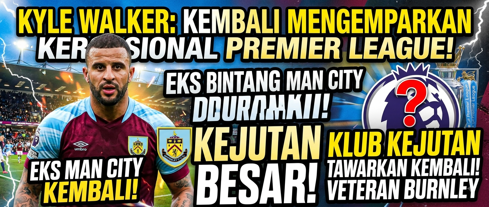 Eks bintang Man City Kyle Walker disiapkan untuk kembali secara mengejutkan ke Premier League saat klub kejutan merencanakan langkah untuk veteran Burnley itu
